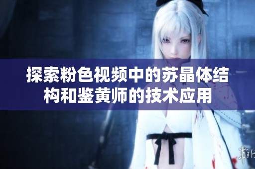 探索粉色视频中的苏晶体结构和鉴黄师的技术应用