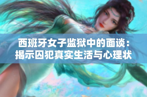 西班牙女子监狱中的面谈：揭示囚犯真实生活与心理状态