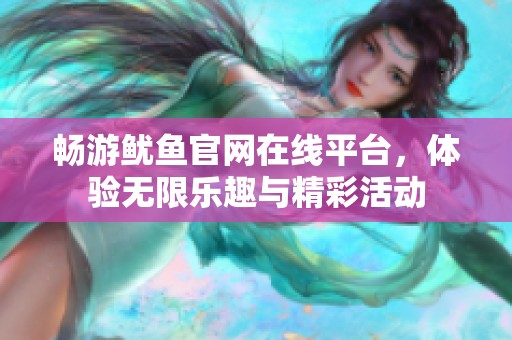 畅游鱿鱼官网在线平台，体验无限乐趣与精彩活动