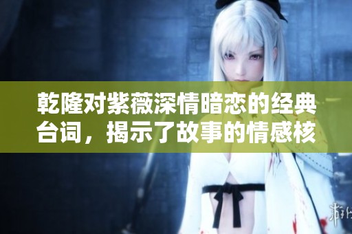 乾隆对紫薇深情暗恋的经典台词，揭示了故事的情感核心