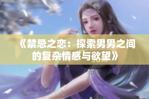 《禁忌之恋：探索男男之间的复杂情感与欲望》