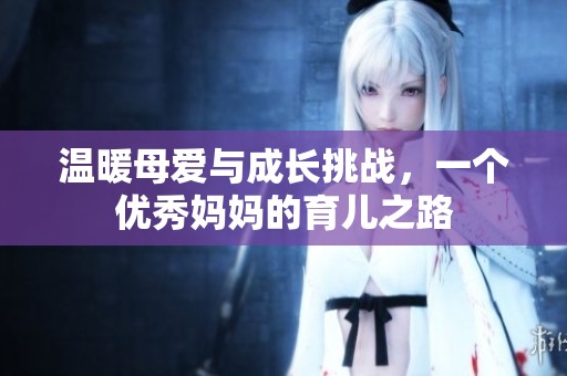 温暖母爱与成长挑战，一个优秀妈妈的育儿之路