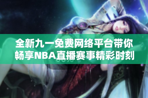 全新九一免费网络平台带你畅享NBA直播赛事精彩时刻
