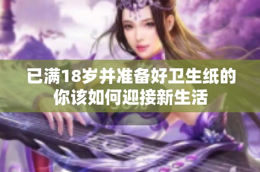 已满18岁并准备好卫生纸的你该如何迎接新生活