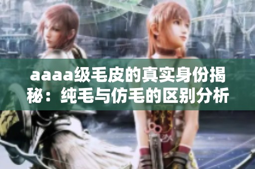 aaaa级毛皮的真实身份揭秘：纯毛与仿毛的区别分析