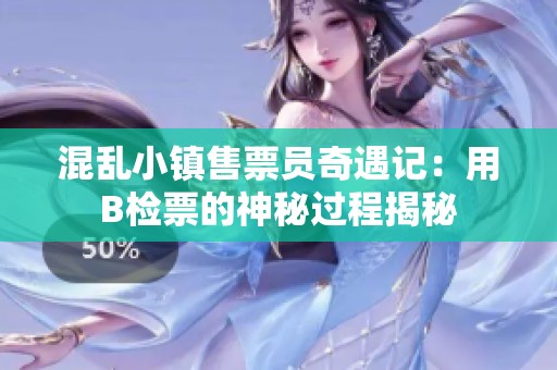 混乱小镇售票员奇遇记：用B检票的神秘过程揭秘
