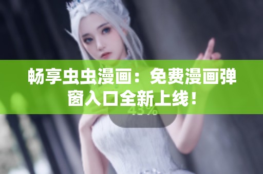畅享虫虫漫画：免费漫画弹窗入口全新上线！