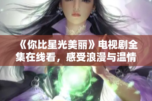 《你比星光美丽》电视剧全集在线看，感受浪漫与温情