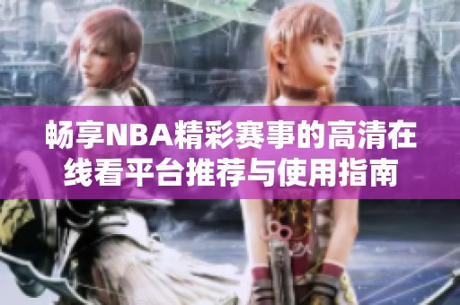 畅享NBA精彩赛事的高清在线看平台推荐与使用指南