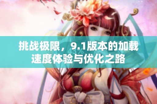 挑战极限，9.1版本的加载速度体验与优化之路