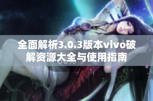 全面解析3.0.3版本vivo破解资源大全与使用指南