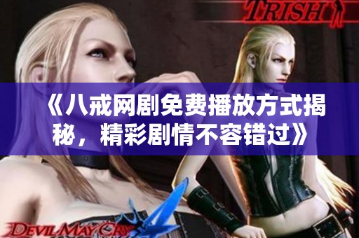 《八戒网剧免费播放方式揭秘，精彩剧情不容错过》