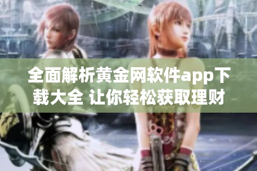 全面解析黄金网软件app下载大全 让你轻松获取理财信息