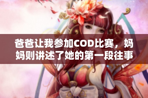 爸爸让我参加COD比赛，妈妈则讲述了她的第一段往事