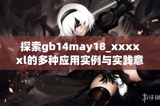 探索gb14may18_xxxxxl的多种应用实例与实践意义