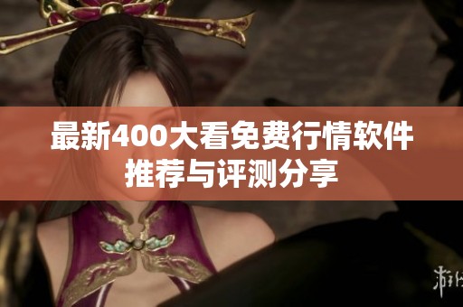 最新400大看免费行情软件推荐与评测分享