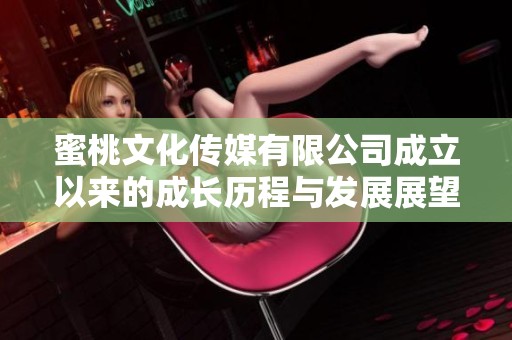 蜜桃文化传媒有限公司成立以来的成长历程与发展展望