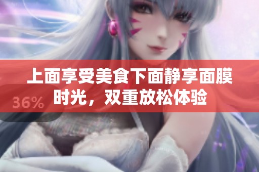 上面享受美食下面静享面膜时光，双重放松体验