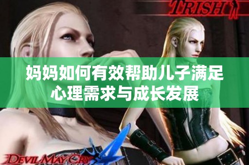妈妈如何有效帮助儿子满足心理需求与成长发展