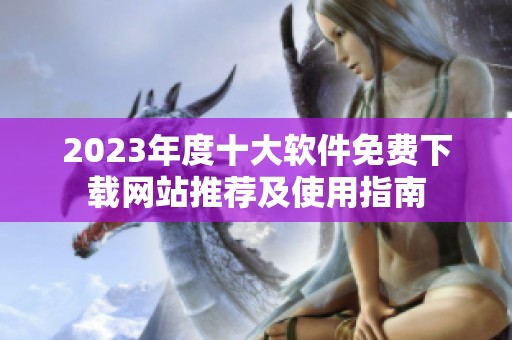 2023年度十大软件免费下载网站推荐及使用指南