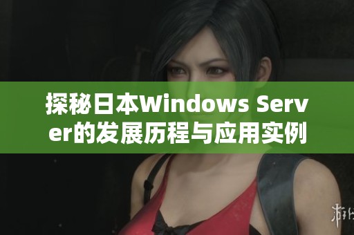 探秘日本Windows Server的发展历程与应用实例