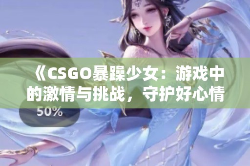 《CSGO暴躁少女：游戏中的激情与挑战，守护好心情》