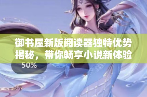 御书屋新版阅读器独特优势揭秘，带你畅享小说新体验