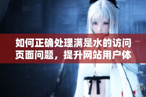 如何正确处理满是水的访问页面问题，提升网站用户体验
