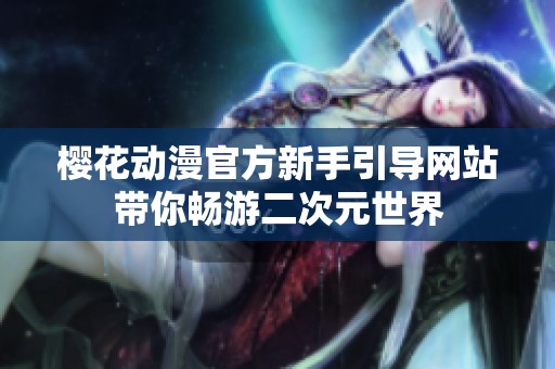 樱花动漫官方新手引导网站带你畅游二次元世界