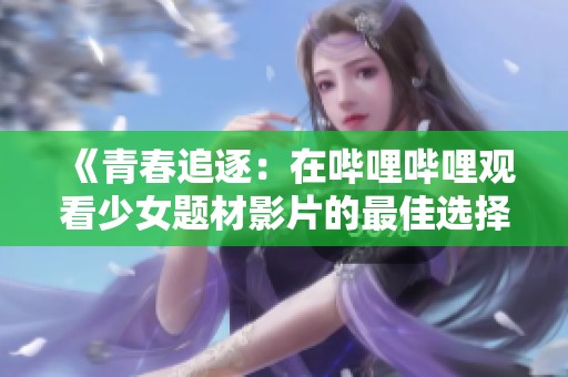 《青春追逐：在哔哩哔哩观看少女题材影片的最佳选择》