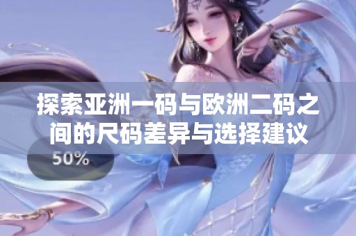 探索亚洲一码与欧洲二码之间的尺码差异与选择建议