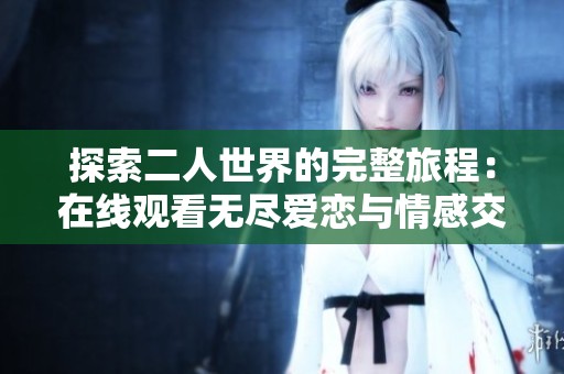 探索二人世界的完整旅程：在线观看无尽爱恋与情感交织
