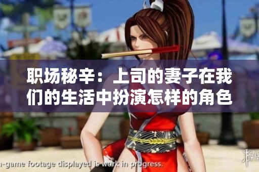 职场秘辛：上司的妻子在我们的生活中扮演怎样的角色