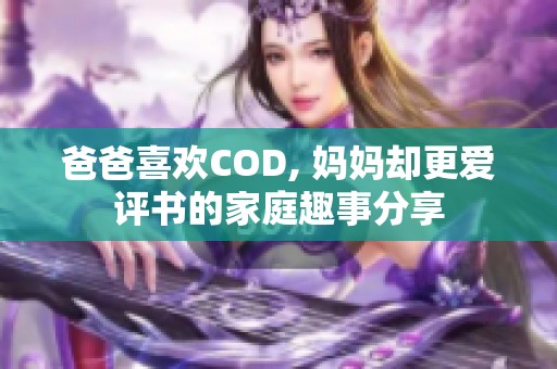 爸爸喜欢COD, 妈妈却更爱评书的家庭趣事分享