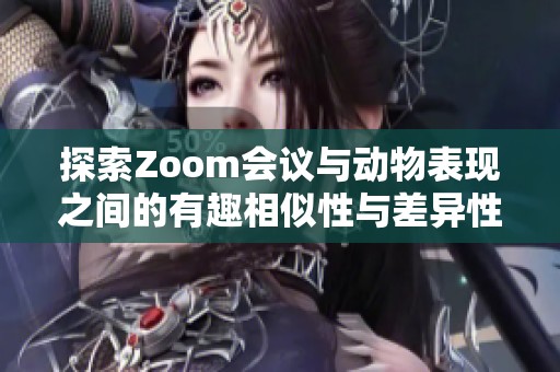 探索Zoom会议与动物表现之间的有趣相似性与差异性