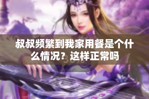 叔叔频繁到我家用餐是个什么情况？这样正常吗