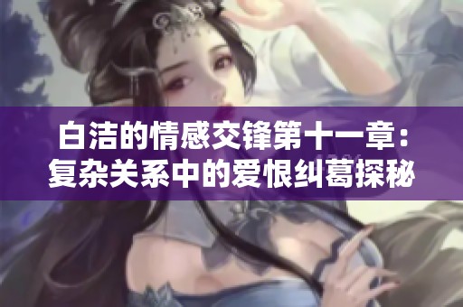 白洁的情感交锋第十一章：复杂关系中的爱恨纠葛探秘