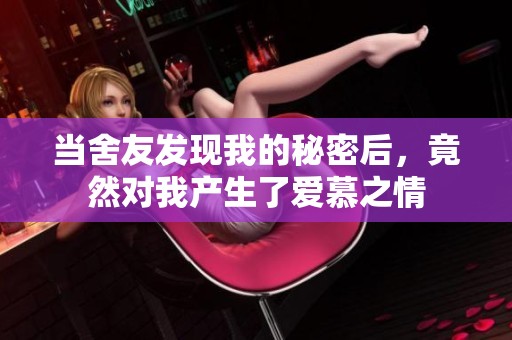当舍友发现我的秘密后，竟然对我产生了爱慕之情