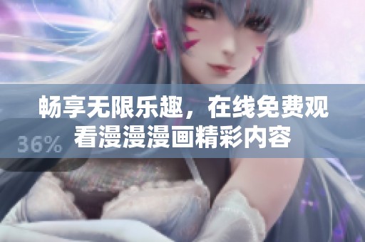 畅享无限乐趣，在线免费观看漫漫漫画精彩内容