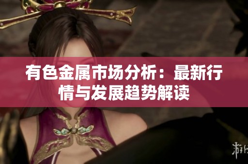 有色金属市场分析：最新行情与发展趋势解读