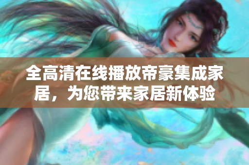 全高清在线播放帝豪集成家居，为您带来家居新体验