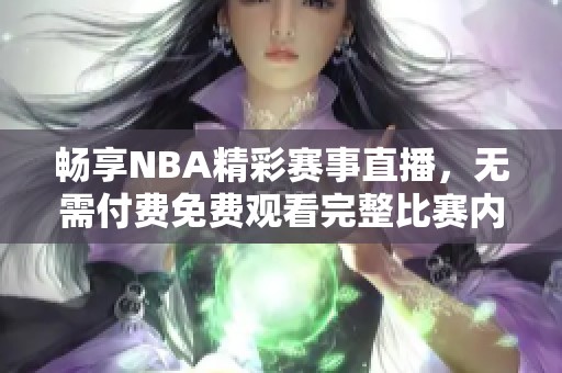 畅享NBA精彩赛事直播，无需付费免费观看完整比赛内容
