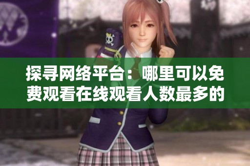 探寻网络平台：哪里可以免费观看在线观看人数最多的资源