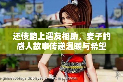 还债路上遇友相助，麦子的感人故事传递温暖与希望