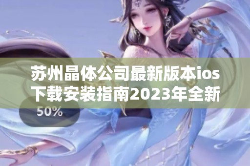 苏州晶体公司最新版本ios下载安装指南2023年全新体验