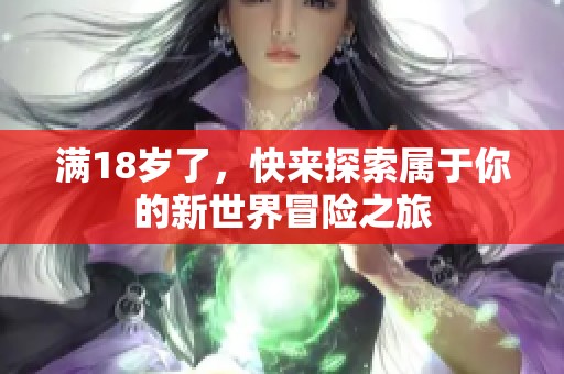满18岁了，快来探索属于你的新世界冒险之旅