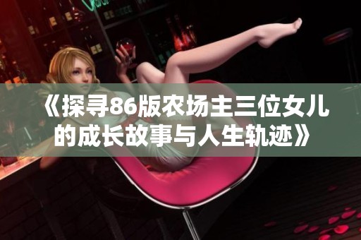 《探寻86版农场主三位女儿的成长故事与人生轨迹》