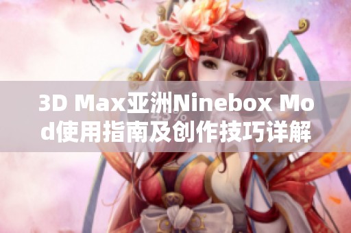 3D Max亚洲Ninebox Mod使用指南及创作技巧详解
