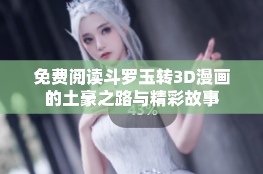 免费阅读斗罗玉转3D漫画的土豪之路与精彩故事