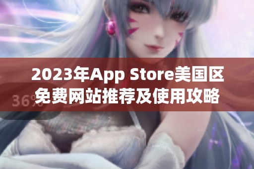2023年App Store美国区免费网站推荐及使用攻略